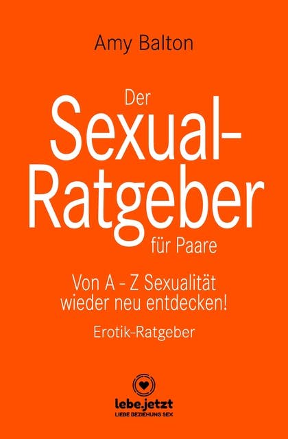 Der Sexual-Ratgeber für Paare | Erotischer Ratgeber: Von A - Z Sexualität wieder neu entdecken!