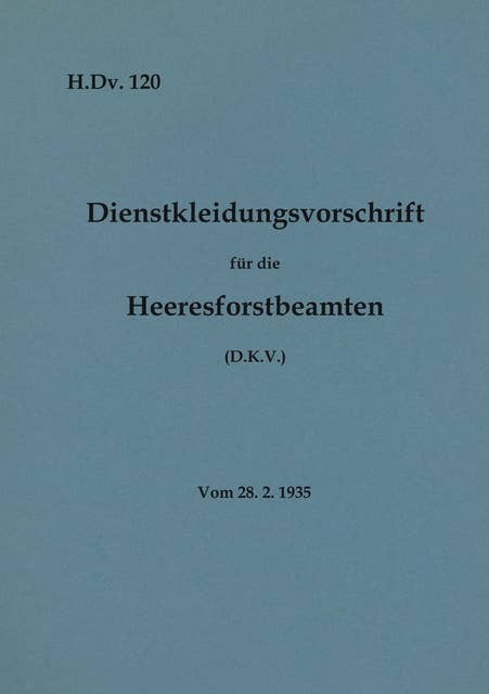 H.Dv. 120 Dienstkleidungsvorschrift für die Heeresforstbeamten: Vom 28.2.1935 - Neuauflage 2020