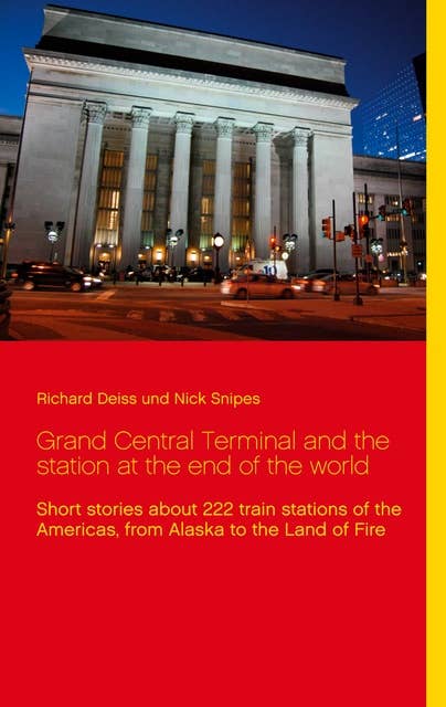 Grand Central Terminal and the station at the end of the world: Short stories about 222 train stations of the Americas, from Alaska to the Land of Fire