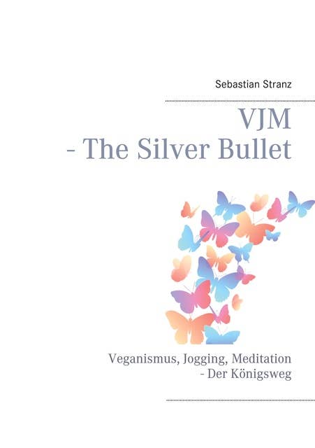 VJM - The Silver Bullet: Veganismus, Jogging, Meditation - Der Königsweg