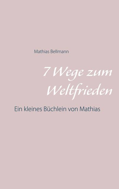 7 Wege zum Weltfrieden: Ein kleines Büchlein von Mathias