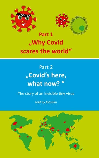 Why Covid scares the world & Covid`s here, what now?: The story of an invisible tiny virus