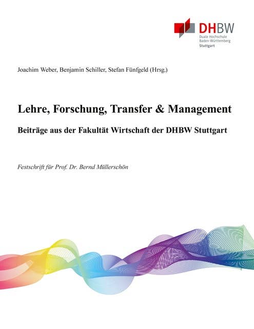 Lehre, Forschung, Transfer & Management - Beiträge aus der Fakultät Wirtschaft der DHBW Stuttgart: Festschrift für Prof. Dr. Bernd Müllerschön