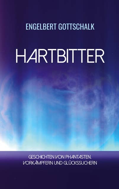 Hartbitter: Geschichten von Phantasten, Vorkämpfern und Glückssuchern