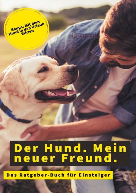 Der Hund. Mein neuer Freund.: Das Hunde-Ratgeber-Buch für Einsteiger - Bonus: Mit dem Hund in den Urlaub fahren