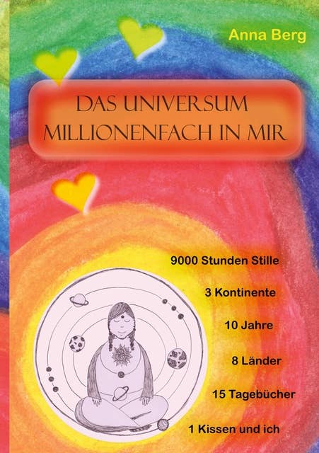 Das Universum millionenfach in mir: Meditation: 9000 Stunden Stille,10 Jahre, 15 Tagebücher, 1 Kissen und ich