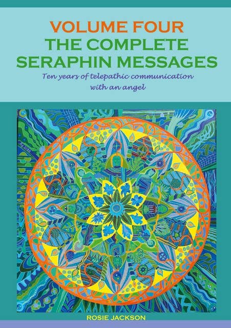 The Complete Seraphin Messages, Volume 4: Ten years of telepathic communication with an angel