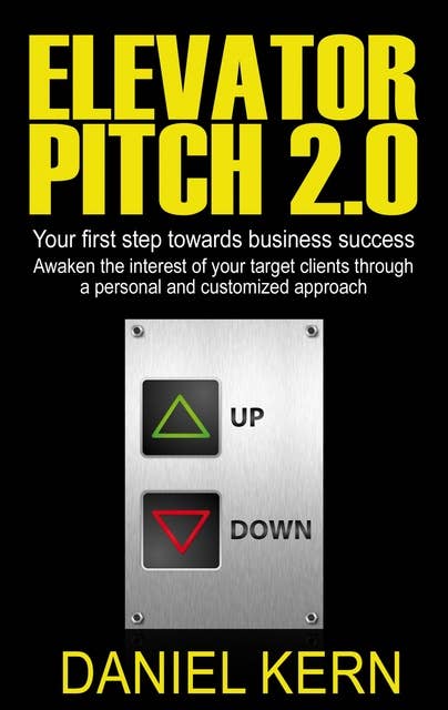 Elevator Pitch 2.0: Your first step towards business success: Awaken the interest of your target clients through a personal and customized approach.