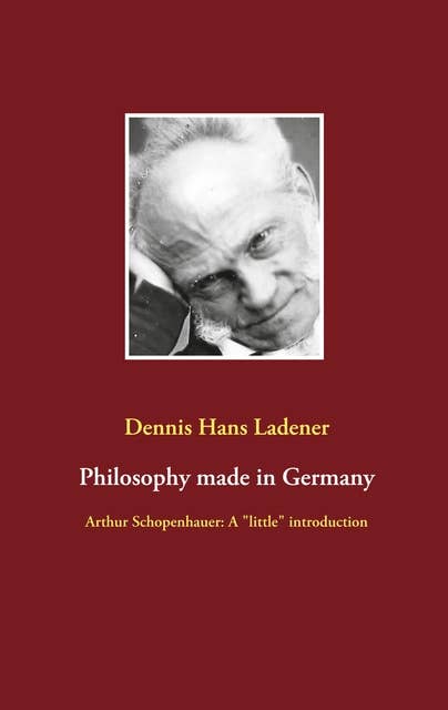 Philosophy made in Germany: Arthur Schopenhauer: A "little" introduction