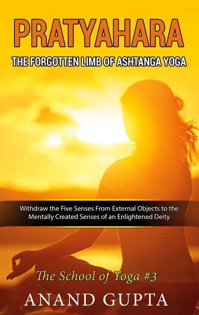 Pratyahara - The Forgotten Limb of Ashtanga Yoga: Withdraw the Five Senses From External Objects to the Mentally Created Senses of an Enlightened Deity - The School of Yoga #3