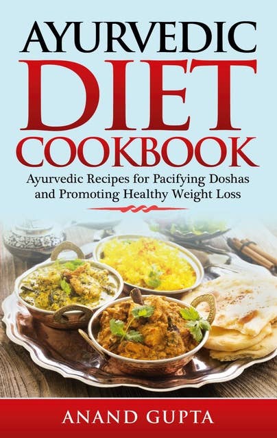 Ayurvedic Diet Cookbook: Ayurvedic Recipes for Pacifying Doshas and Promoting Healthy Weight Loss