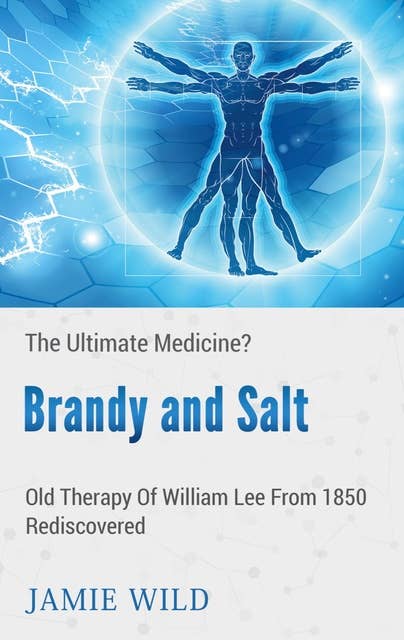 Brandy and Salt - The Ultimate Medicine?: Old Therapy of William Lee From 1850 Rediscovered