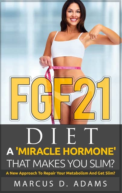 FGF21 - Diet: A 'Miracle Hormone' That Makes You Slim?: A New Approach To Repair Your Metabolism And Get Slim?