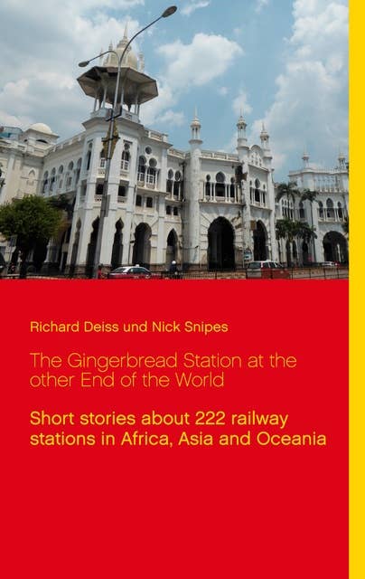 The Gingerbread Station at the other End of the World: Short stories about 222 railway stations in Africa, Asia and Oceania
