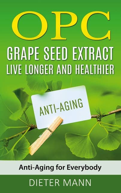 OPC - Grape Seed Extract: Live Longer and Healthier: Anti-Aging for Everybody
