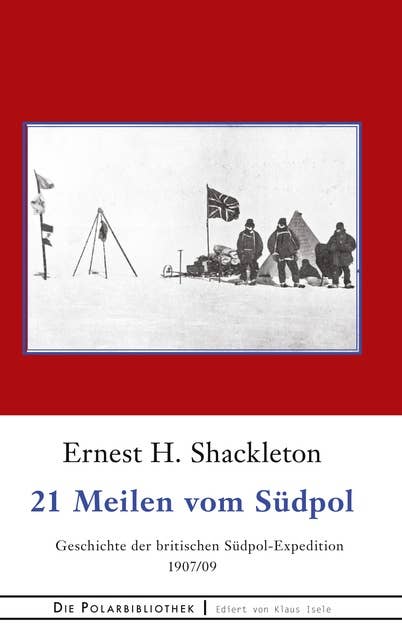 21 Meilen vom Südpol: Die Geschichte der britischen Südpol-Expedition 1907/09