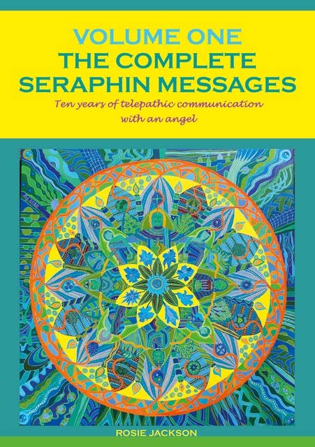 The Complete Seraphin Messages, Volume I: Ten years of telepathic communication with an angel