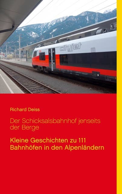 Der Schicksalsbahnhof jenseits der Berge: Kleine Geschichten zu 111 Bahnhöfen in den Alpenländern