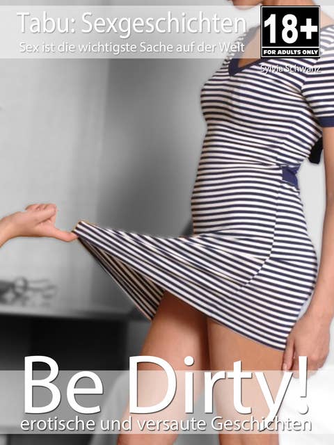 Be Dirty! - erotische Sexgeschichten: Erotikroman für Erwachsene ab 18 Jahren | unzensiert | deutsch