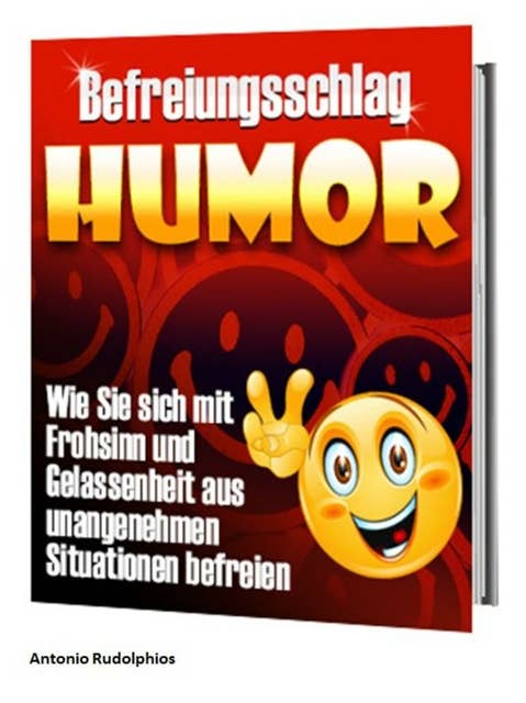 Befreiungsschlag Humor: Wie Sie sich mit Frohsinn und Gelassenheit aus unangenehmen Situationen befreien