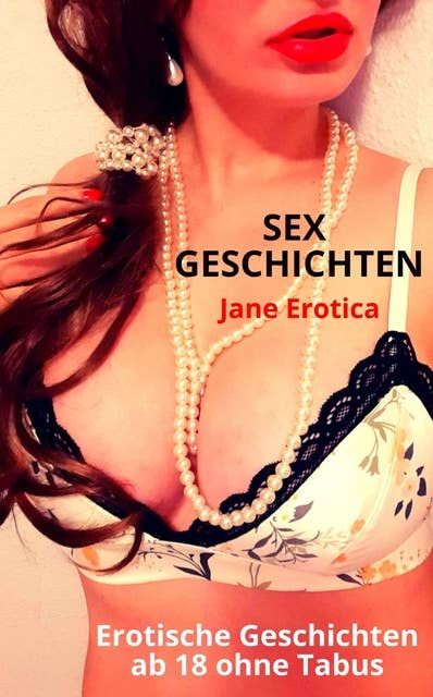 SEX GESCHICHTEN - Erotische Geschichten ab 18 ohne Tabus: Sex Erotik Leidenschaft, Kurze Sexgeschichten, Sinnliche Verführung, Erotische Kurzgeschichten