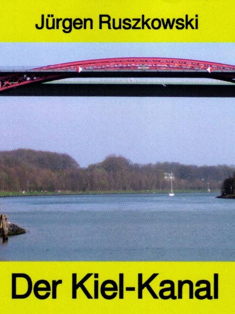 Der Kiel-Kanal - aus Geschichte und Gegenwart - Band 122 in der maritimen gelben Buchreihe bei Jürgen Ruszkowski: Band 122 in der maritimen gelben Buchreihe