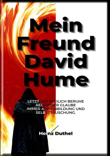 HEINZ DUTHEL: MEIN FREUND DAVID HUME: LETZTLICH FREILICH BERUHE RELIGIÖSER GLAUBE IMMER AUF EINBILDUNG UND SELBSTTÄUSCHUNG.