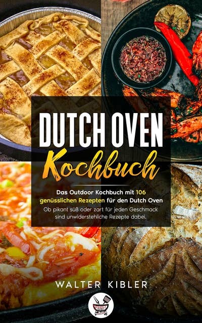 Dutch Oven Kochbuch: Das Outdoor Kochbuch mit 106 genüsslichen Rezepten für den Dutch Oven