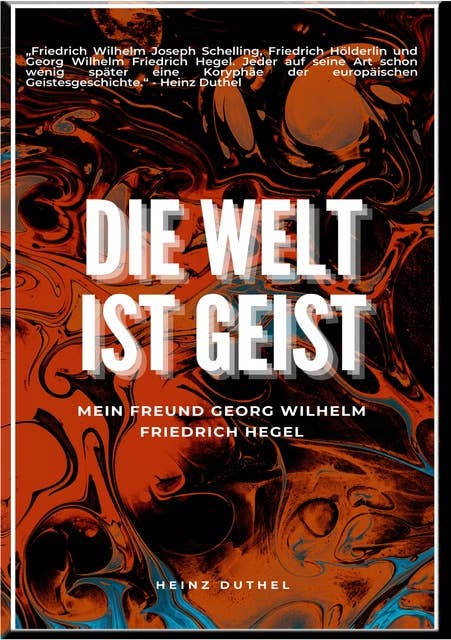 Mein Freund Georg Wilhelm Friedrich Hegel: Die Welt ist Geist