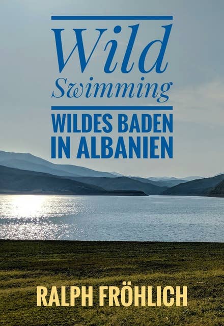 Wild Swimming - Wildes Baden in Albanien: 25 tolle Badeplätze am Meer und in den Bergen