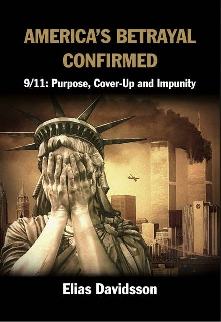 America's Betrayal Confirmed: 9/11: Purpose, Cover-Up and Impunity