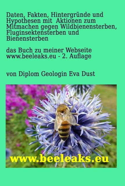 Daten, Fakten, Hintergründe und Hypothesen mit Aktionen zum Mitmachen gegen Wildbienensterben, Fluginsektensterben und Bienensterben: Das Buch zu meiner Webseite www.beeleaks.eu - 2. Auflage