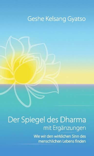 Der Spiegel des Dharma mit Ergänzungen: Wie wir den wirklichen Sinn des menschlichen Lebens finden