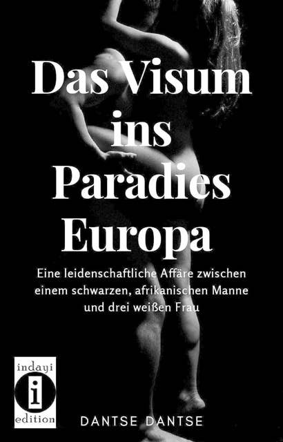 Das Visum ins Paradies Europa: Eine leidenschaftliche Affäre zwischen einem schwarzen, afrikanischen Manne und drei weißen Frau
