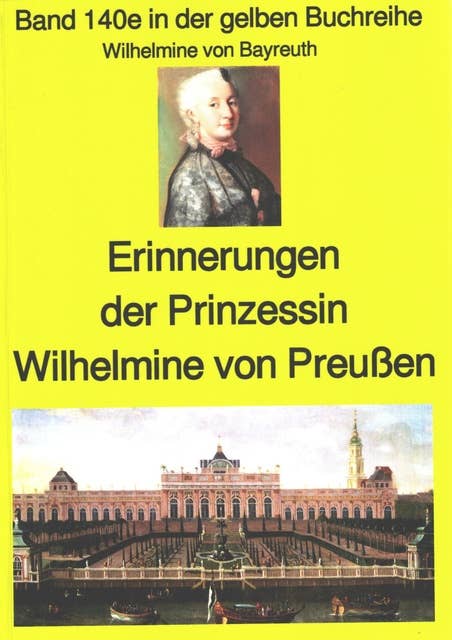 Wilhelmine von Bayreuth: Erinnerungen der Prinzessin Wilhelmine von Preußen: Band 140 in der gelben Buchreihe
