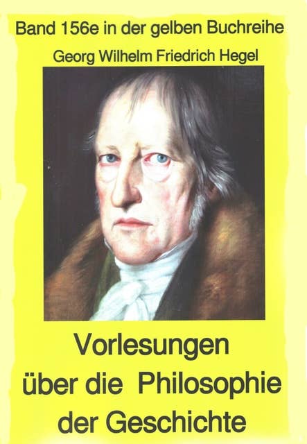 Georg Wilhelm Friedrich Hegel: Philosophie der Geschichte: Band 156 in der gelben Buchreihe