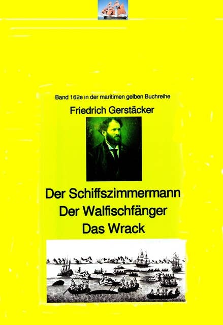 Friedrich Gerstäcker: Schiffszimmermann – Walfischfänger – Das Wrack: Band 162 in der maritimen gelben Buchreihe