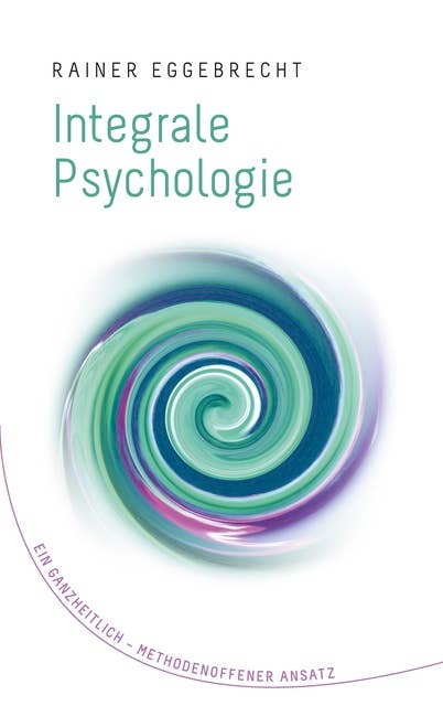 Integrale Psychologie: Ein ganzheitlich–methodenoffener Ansatz