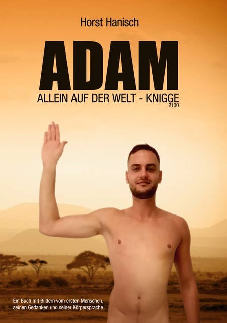 Adam allein auf der Welt - Knigge 2100: Ein Buch mit Bildern vom ersten Menschen, seinen Gedanken und seiner Körpersprache