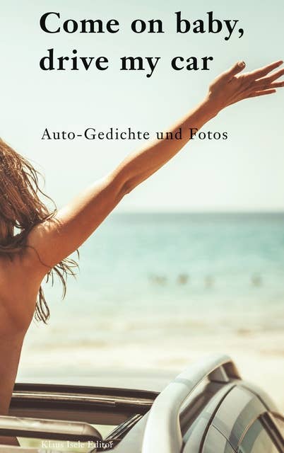Come on baby, drive my car: Auto-Gedichte und Fotos