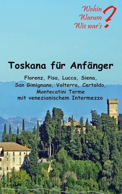 Toskana für Anfänger: Florenz, Pisa, Lucca, Siena, San Gimignano, Voltera Certaldo mit venezianischem Intermezzo