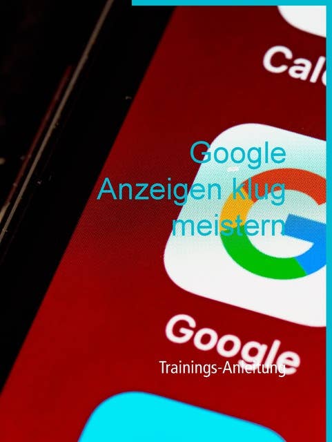 Google Anzeigen klug meistern: Trainings-Anleitung
