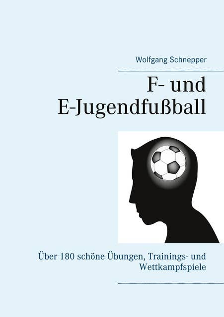 F- und E-Jugendfußball: Über 180 schöne Übungen, Trainings- und Wettkampfspiele