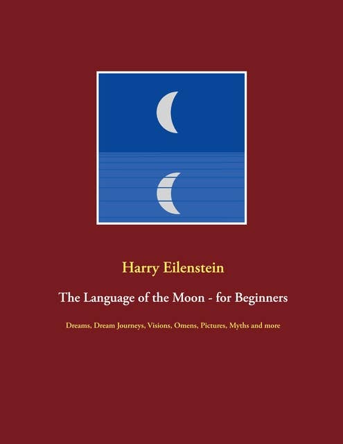 The Language of the Moon - for Beginners: Dreams, Dream Journeys, Visions, Omens, Pictures, Myths and more