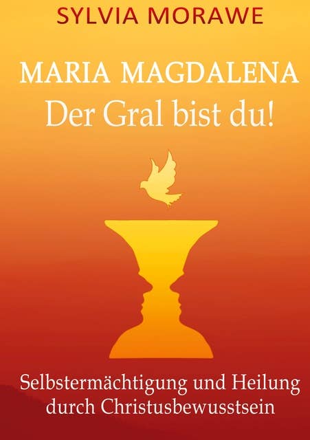 Maria Magdalena: Der Gral bist du: Selbstermächtigung und Heilung durch Christusbewusstsein