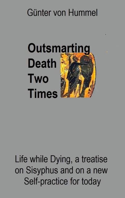 Outsmarting Death Two Times: Life while Dying, a Treatise on Sisyhpus and on a New Self-Practice