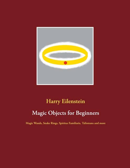 Magic Objects for Beginners: Magic Wands, Snake Rings, Spiritus Familiaris, Talismans and more