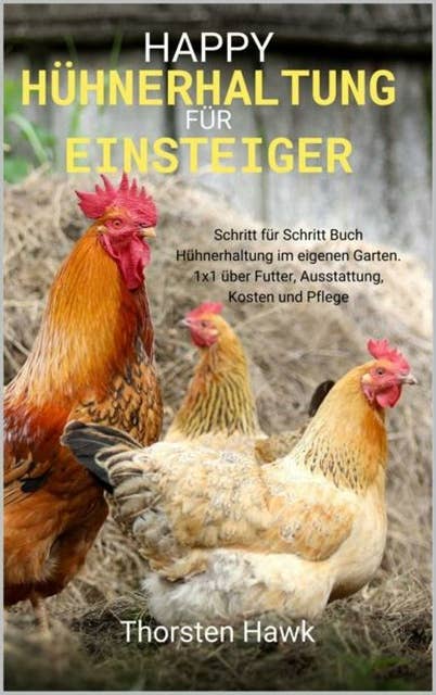 Happy Hühnerhaltung für Einsteiger: Schritt für Schritt Buch Hühnerhaltung im eigenen Garten. 1x1 über Futter, Ausstattung, Kosten und Pflege