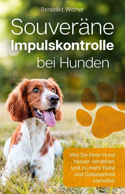 Souveräne Impulskontrolle bei Hunden: Wie Sie Ihren Hund besser verstehen und zu mehr Ruhe und Gelassenheit verhelfen