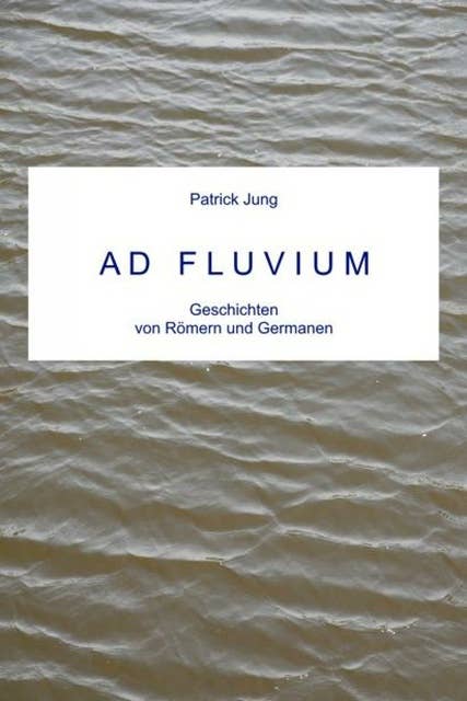 AD FLUVIUM: Geschichten von Römern und Germanen